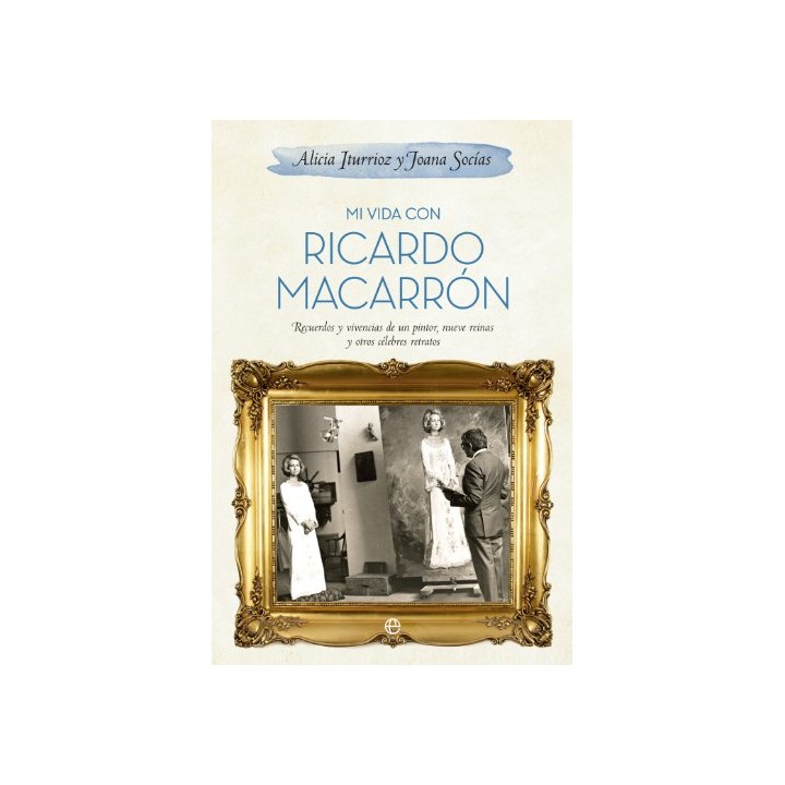 Mi vida con Ricardo Macarrón. Recuerdos y vivencias de un pintor, nueve reinas y otros célebres retratos